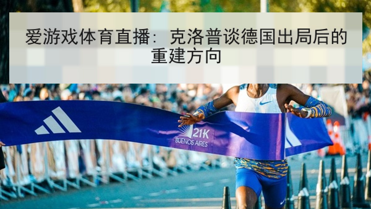 爱游戏体育直播: 克洛普谈德国出局后的重建方向