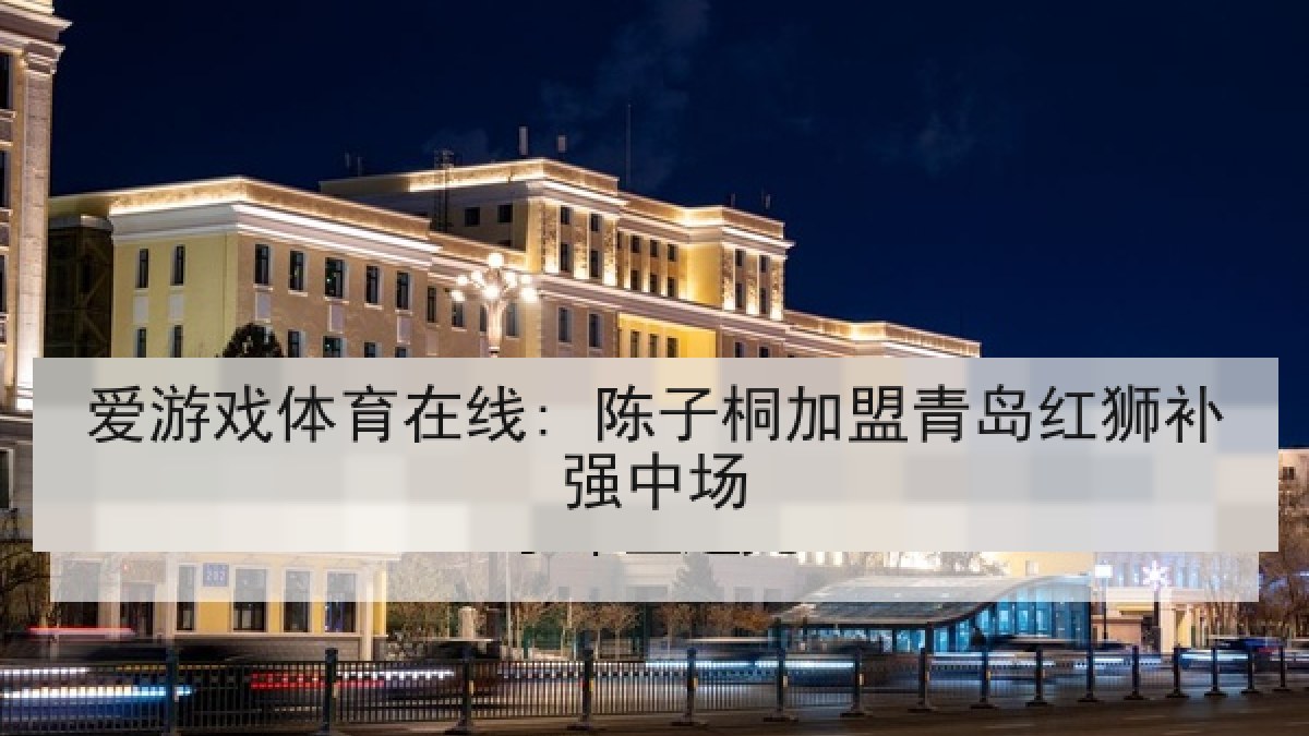 爱游戏体育在线: 陈子桐加盟青岛红狮补强中场