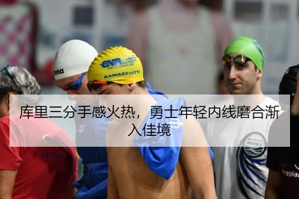 库里三分手感火热，勇士年轻内线磨合渐入佳境