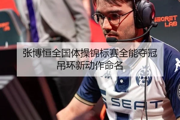 张博恒全国体操锦标赛全能夺冠 吊环新动作命名
