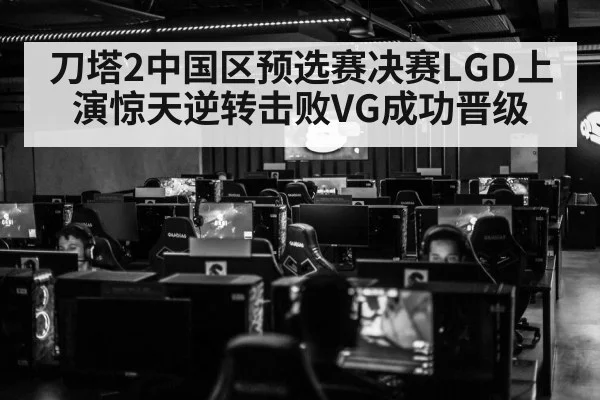 刀塔2中国区预选赛决赛LGD上演惊天逆转击败VG成功晋级
