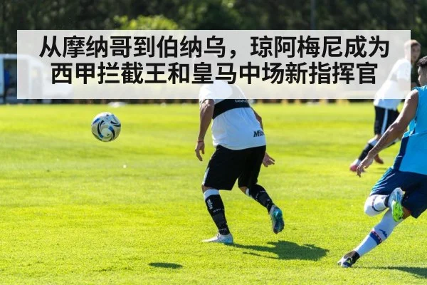从摩纳哥到伯纳乌，琼阿梅尼成为西甲拦截王和皇马中场新指挥官